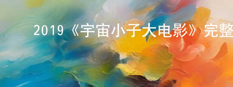 曾世文发布2019《宇宙小子大电影》完整版电影/在线观看/百度云-美剧天堂